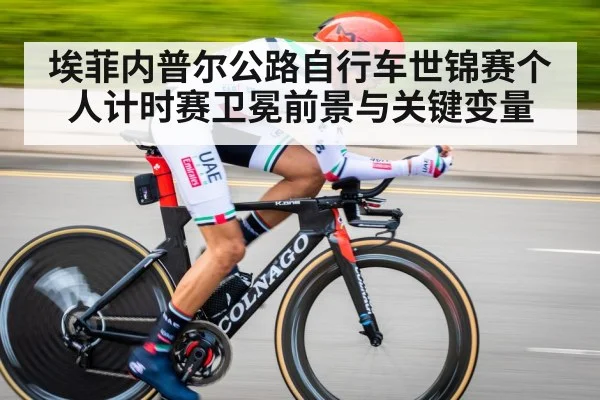 埃菲内普尔公路自行车世锦赛个人计时赛卫冕前景与关键变量